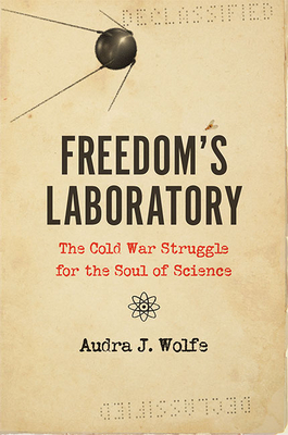 Freedom's Laboratory: The Cold War Struggle for the Soul of Science - Wolfe, Audra J