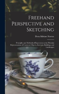 Freehand Perspective and Sketching; Principles and Methods of Expression in the Pictorial Representation of Common Objects, Interiors, Buildings and Landscapes - Norton, Dora Miriam