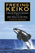 Freeing Keiko: The Journey of a Killer Whale from Free Willy to the Wild - Brower, Kenneth