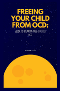 Freeing Your Child from Ocd: Guide to breaking free of Child OCD