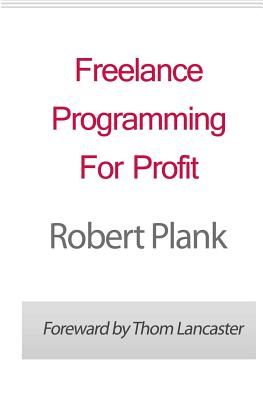 Freelance Programming For Profit - Plank, Robert, and Lancaster, Thom