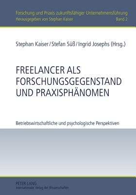 Freelancer ALS Forschungsgegenstand Und Praxisphaenomen: Betriebswirtschaftliche Und Psychologische Perspektiven - Kaiser, Stephan (Editor), and S??, Stefan (Editor), and Josephs, Ingrid (Editor)