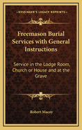 Freemason Burial Services with General Instructions: Service in the Lodge Room, Church or House and at the Grave