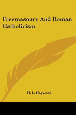 Freemasonry And Roman Catholicism - Haywood, H L