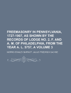 Freemasonry in Pennsylvania, 1727-1907, as Shown by the Records of Lodge No. 2, F. and A. M. of Philadelphia, from the Year A. L. 5757, A, Volume 3