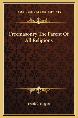 Freemasonry the Parent of All Religions - Higgins, Frank C