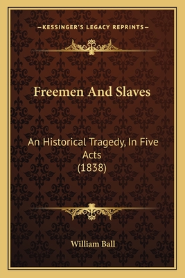 Freemen and Slaves: An Historical Tragedy, in Five Acts (1838) - Ball, William
