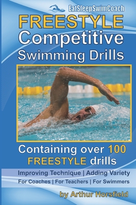 FREESTYLE Competitive Swimming Drills: 100 Drills Improve Technique Add Variety For Coaches For Teachers For Swimmers - Horsfield, Arthur