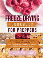 Freeze Drying Cookbook For Preppers: A Delicious Guide to Preserving Your Food Through Freeze Drying, With Comprehensive Recipes to Be Prepared for the Incoming Worst Case Scenario