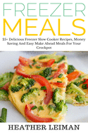 Freezer Meals: 25+ Delicious Freezer Slow Cooker Recipes, Money Saving and Easy Make Ahead Meals for Your Crockpot