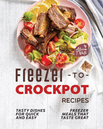 Freezer-to-Crockpot Recipes: Tasty Dishes for Quick and Easy Freezer Meals that Taste Great