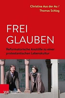 Frei Glauben: Reformatorische Anstosse Zu Einer Protestantischen Lebenskultur - Aus Der Au, Christina, and Schlag, Thomas