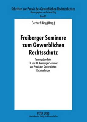 Freiberger Seminare Zum Gewerblichen Rechtsschutz: Tagungsband Des 13. Und 14. Freiberger Seminars Zur Praxis Des Gewerblichen Rechtsschutzes - Ring, Gerhard