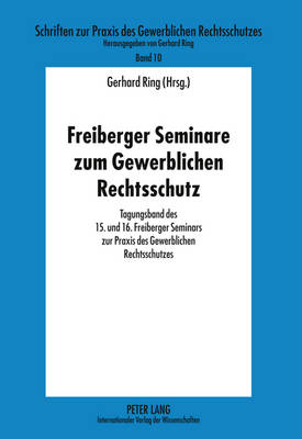 Freiberger Seminare Zum Gewerblichen Rechtsschutz: Tagungsband Des 15. Und 16. Freiberger Seminars Zur Praxis Des Gewerblichen Rechtsschutzes - Ring, Gerhard (Editor)