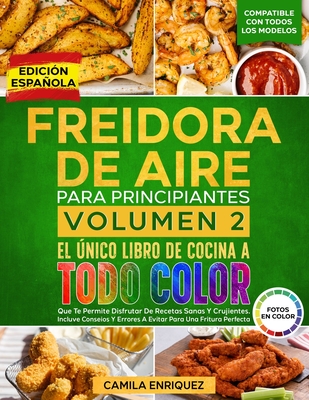 Freidora De Aire Para Principiantes Volumen 2: El ?nico Libro De Cocina A Todo Color Que Te Permite Disfrutar De Recetas Sanas Y Crujientes - Enriquez, Camila