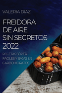 Freidora de Aire Sin Secretos 2022: Recetas Sper Fciles Y Bajas En Carbohidratos