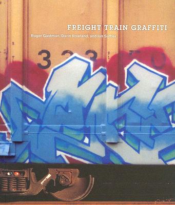 Freight Train Graffiti - Gastman, Roger, and Rowland, Darin, and Sattler, Ian