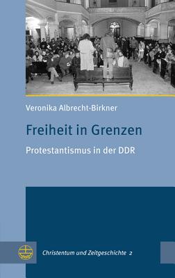 Freiheit in Grenzen: Protestantismus in Der Ddr - Albrecht-Birkner, Veronika