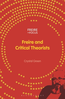 Freire and Critical Theorists - Green, Crystal, and Misiaszek, Greg William (Editor), and Torres, Carlos Alberto (Editor)