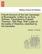 French Account of the Last Campaign of Buonaparte: Written by an Eye-Witness. Translated by Captain Thornton, 78th Regt. with a Plan of the Battle of Waterloo, Sketched by the Translator. - Delbare, and Thornton, J