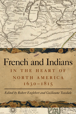 French and Indians in the Heart of North America, 1630-1815 - Englebert, Robert (Editor), and Teasdale, Guillaume (Editor)