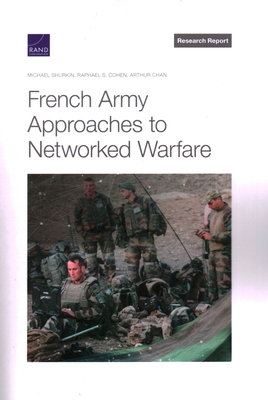 French Army Approaches to Networked Warfare - Shurkin, Michael, and Cohen, Raphael S, and Chan, Arthur