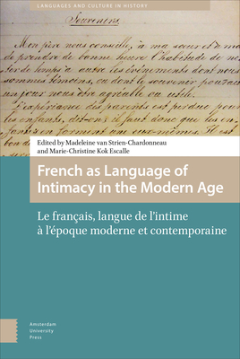 French as Language of Intimacy in the Modern Age: Le franais, langue de l'intime  l'poque moderne et contemporaine - Strien-Chardonneau, Madeleine van (Editor), and Kok Escalle, Marie-Christine (Editor), and Reinders, Sophie (Contributions by)