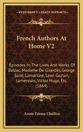 French Authors at Home V2: Episodes in the Lives and Works of Balzac, Madame de Girardin, George Sand, Lamartine, Leon Gozlan, Lamennais, Victor Hugo, Etc. (1864)