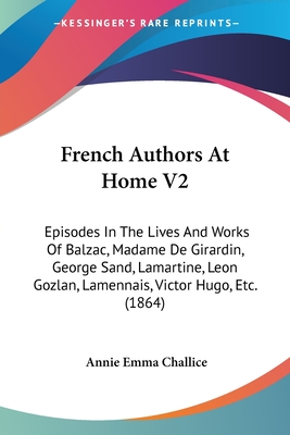 French Authors At Home V2: Episodes In The Lives And Works Of Balzac, Madame De Girardin, George Sand, Lamartine, Leon Gozlan, Lamennais, Victor Hugo, Etc. (1864) - Challice, Annie Emma Armstrong