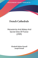 French Cathedrals: Monasteries And Abbeys And Sacred Sites Of France (1909)