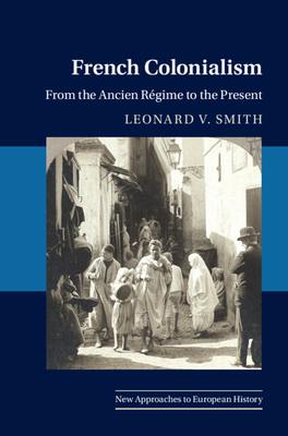 French Colonialism: From the Ancien Rgime to the Present - Smith, Leonard V