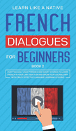 French Dialogues for Beginners Book 2: Over 100 Daily Used Phrases and Short Stories to Learn French in Your Car. Have Fun and Grow Your Vocabulary with Crazy Effective Language Learning Lessons
