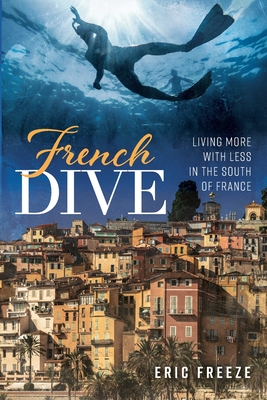 French Dive: Living More with Less in the South of France - Freeze, Eric