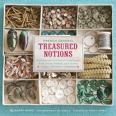 French General: Treasured Notions: Inspiration and Craft Projects Using Vintage Beads, Buttons, Ribbons, and Trim from Tinsel Trading Company - Meng, Kaari (Text by), and Zabala, Jon (Photographer), and Ceppos, Marica (Foreword by)