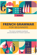 French Grammar For Beginners: The most complete textbook and workbook for French Learners