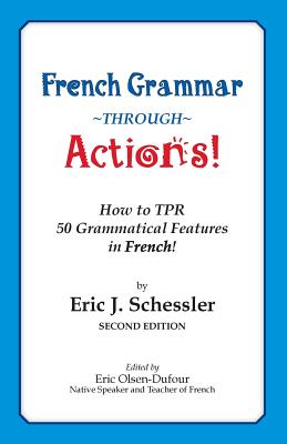 French Grammar Through Actions: How to Tpr 50 Grammatical Features in French - Schessler, Eric J, and Olsen-Defour, Eric (Editor)