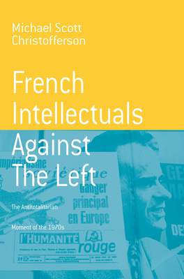 French Intellectuals Against the Left: The Antitotalitarian Moment of the 1970s - Christofferson, Michael Scott
