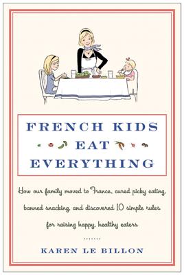 French Kids Eat Everything: How Our Family Moved to France, Cured Picky Eating, Banned Snacking, and Discovered 10 Simple Rules for Raising Happy, Healthy Eaters - Le Billon, Karen