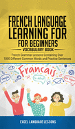 French Language Learning for Beginner's - Vocabulary Book: French Grammar Lessons Containing Over 1000 Different Common Words and Practice Sentences