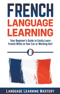 French Language Learning: Your Beginner's Guide to Easily Learn French While in Your Car or Working Out!