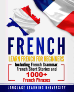 French: Learn French for Beginners Including French Grammar, French Short Stories and 1000+ French Phrases