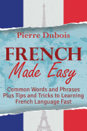 French Made Easy: Common Words and Phrases Plus Tips and Tricks to Learning French Language Fast