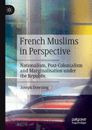 French Muslims in Perspective: Nationalism, Post-Colonialism and Marginalisation Under the Republic