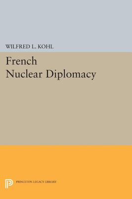 French Nuclear Diplomacy - Kohl, Wilfred L.