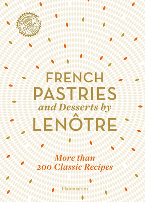 French Pastries and Desserts by Lentre: 200 Classic Recipes Revised and Updated - Team of Chefs at Lentre Paris, and Gille-Naves, Sylvie (Contributions by), and Lentre, Alain (Foreword by)