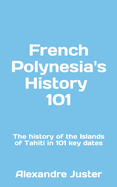 French Polynesia's History 101: The History of the Islands of Tahiti in 101 key dates