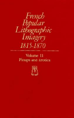 French Popular Lithographic Imagery, 1815-1870, Volume 11: Pinups and Erotica - Farwell, Beatrice