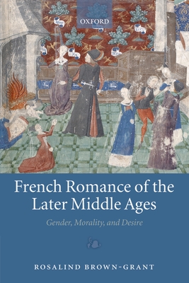 French Romance of the Later Middle Ages: Gender, Morality, and Desire - Brown-Grant, Rosalind