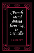 French Sacred Drama from B?ze to Corneille: Dramatic Forms and Their Purposes in the Early Modern Theatre