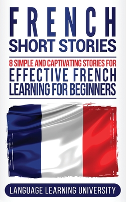 French Short Stories: 8 Simple and Captivating Stories for Effective French Learning for Beginners - University, Language Learning